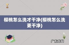 樱桃怎么洗更干净 樱桃怎么洗才干净