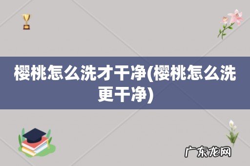 樱桃怎么洗更干净 樱桃怎么洗才干净