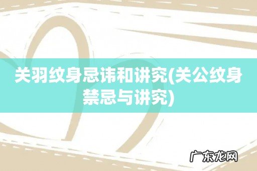 关公纹身禁忌与讲究 关羽纹身忌讳和讲究