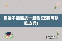 莲藕可以吃皮吗 藕能不能连皮一起吃