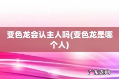 变色龙是哪个人 变色龙会认主人吗