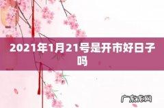 2021年1月21号是开市好日子吗