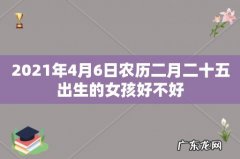 2021年4月6日农历二月二十五出生的女孩好不好