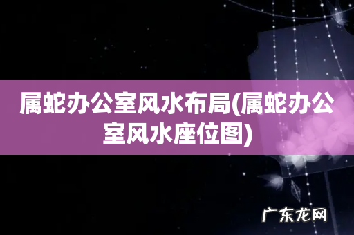 属蛇办公室风水座位图 属蛇办公室风水布局