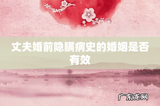 丈夫婚前隐瞒病史的婚姻是否有效