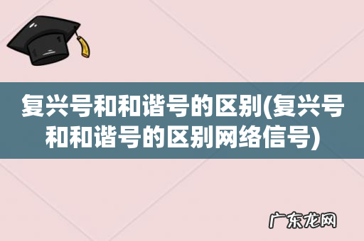 复兴号和和谐号的区别网络信号 复兴号和和谐号的区别