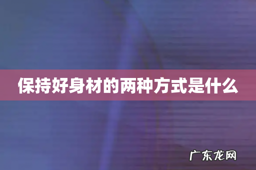 保持好身材的两种方式是什么
