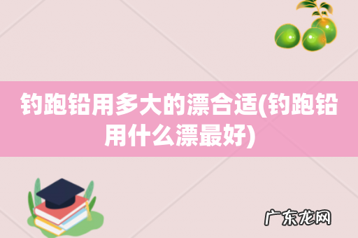 钓跑铅用什么漂最好 钓跑铅用多大的漂合适