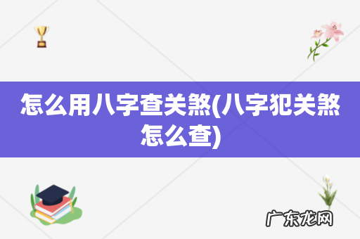 八字犯关煞怎么查 怎么用八字查关煞