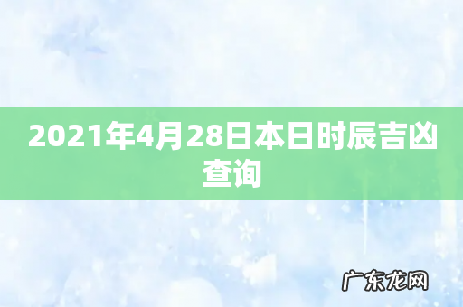 2021年4月28日本日时辰吉凶查询