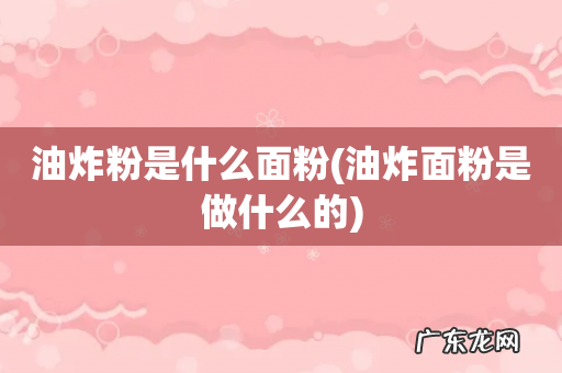 油炸面粉是做什么的 油炸粉是什么面粉