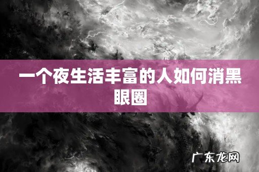 一个夜生活丰富的人如何消黑眼圈