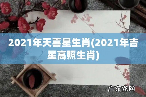 2021年吉星高照生肖 2021年天喜星生肖