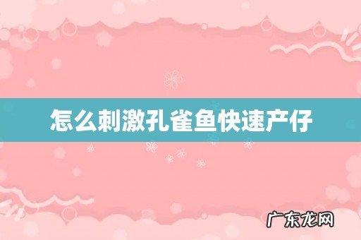 怎么刺激孔雀鱼快速产仔