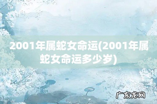 2001年属蛇女命运多少岁 2001年属蛇女命运