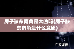 房子缺东南角是什么意思 房子缺东南角是大凶吗