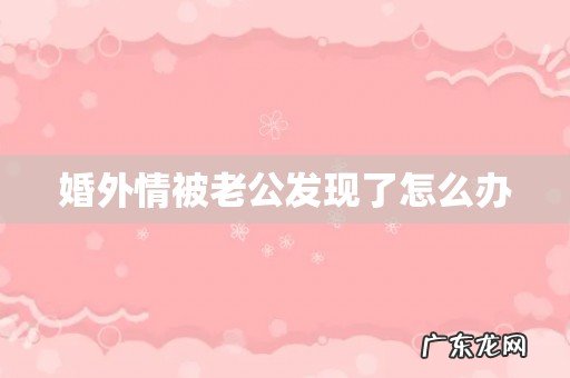 婚外情被老公发现了怎么办