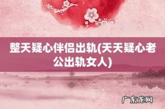 天天疑心老公出轨女人 整天疑心伴侣出轨