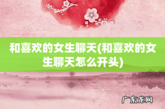 和喜欢的女生聊天怎么开头 和喜欢的女生聊天