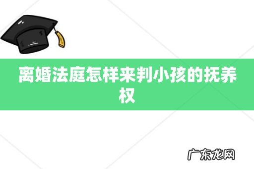 离婚法庭怎样来判小孩的抚养权