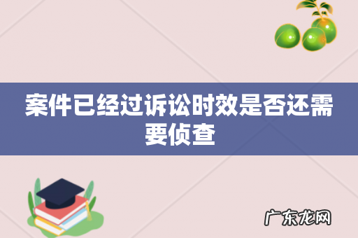 案件已经过诉讼时效是否还需要侦查