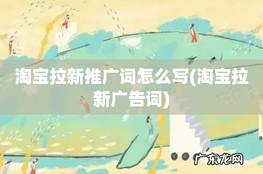 淘宝拉新广告词 淘宝拉新推广词怎么写