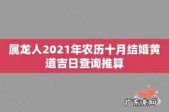 属龙人2021年农历十月结婚黄道吉日查询推算