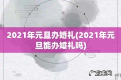 2021年元旦能办婚礼吗 2021年元旦办婚礼