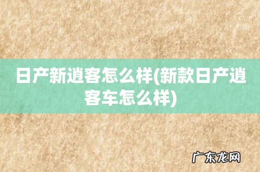 新款日产逍客车怎么样 日产新逍客怎么样