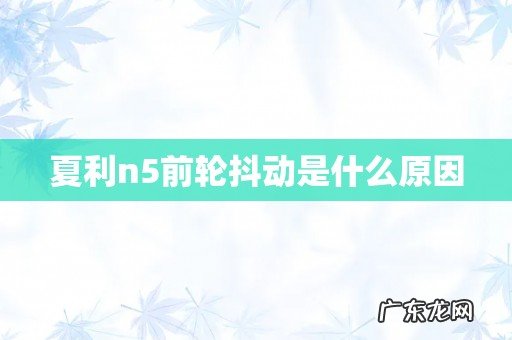 夏利n5前轮抖动是什么原因