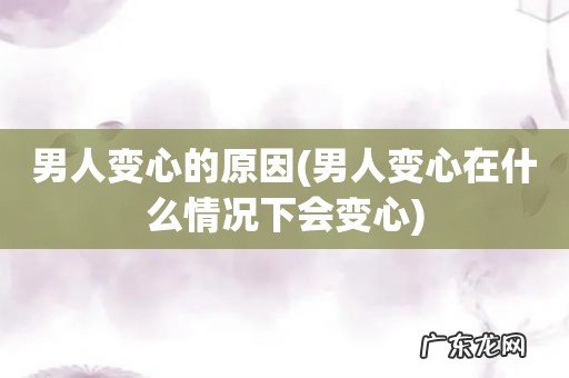 男人变心在什么情况下会变心 男人变心的原因