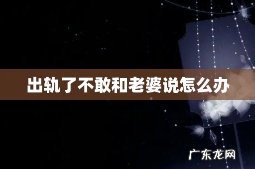 出轨了不敢和老婆说怎么办