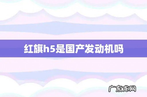 红旗h5是国产发动机吗