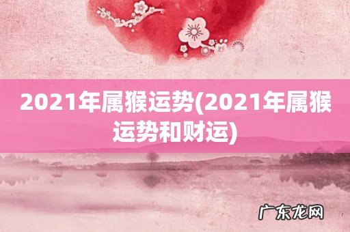 2021年属猴运势和财运 2021年属猴运势