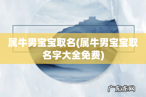 属牛男宝宝取名字大全免费 属牛男宝宝取名