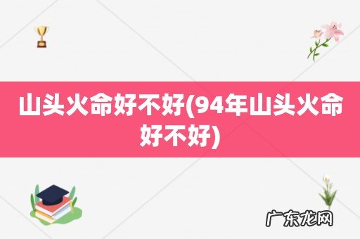 94年山头火命好不好 山头火命好不好