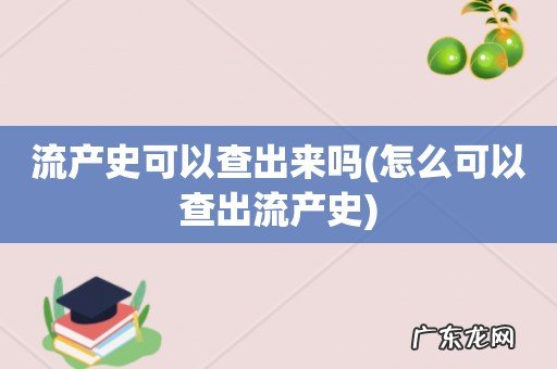 怎么可以查出流产史 流产史可以查出来吗