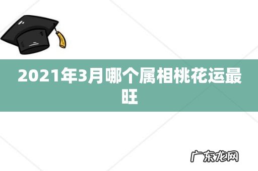 2021年3月哪个属相桃花运最旺