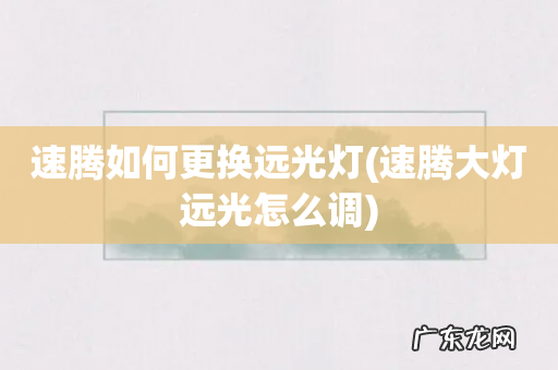 速腾大灯远光怎么调 速腾如何更换远光灯