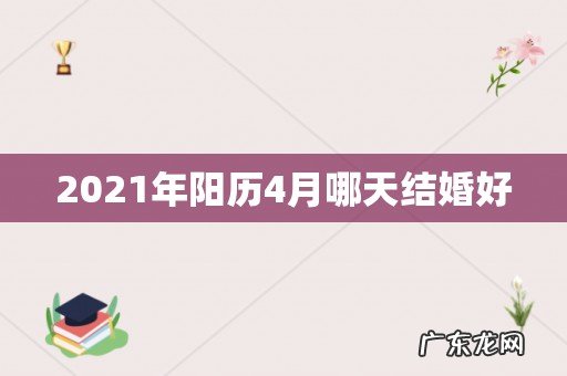 2021年阳历4月哪天结婚好