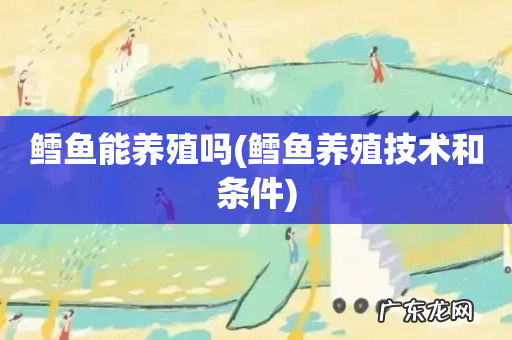 鳕鱼养殖技术和条件 鳕鱼能养殖吗