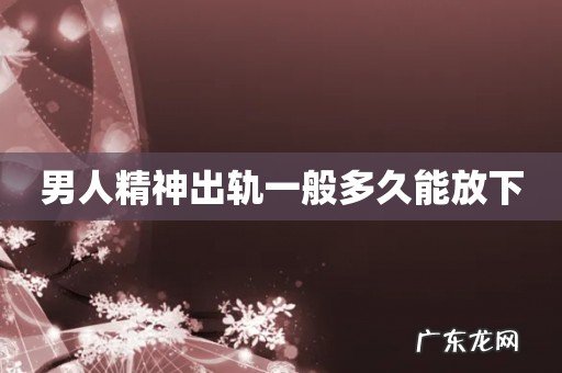 男人精神出轨一般多久能放下