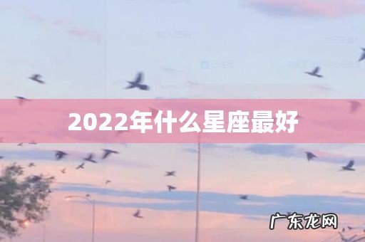 2022年什么星座最好