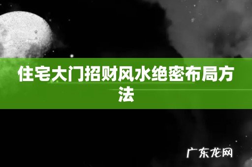 住宅大门招财风水绝密布局方法