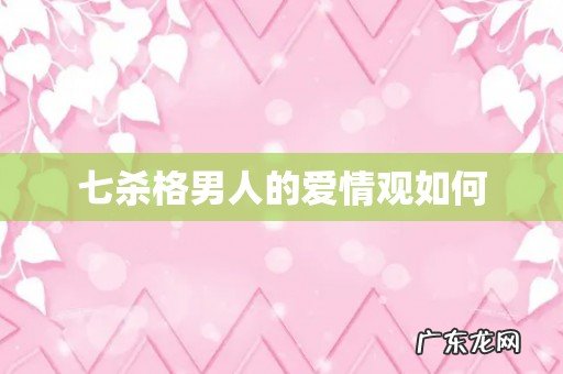 七杀格男人的爱情观如何