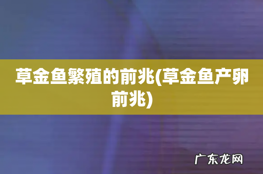 草金鱼产卵前兆 草金鱼繁殖的前兆
