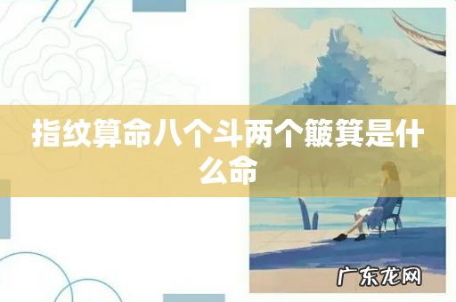 指纹算命八个斗两个簸箕是什么命