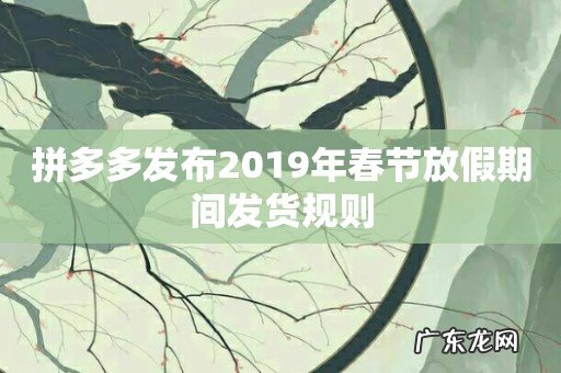 拼多多发布2019年春节放假期间发货规则