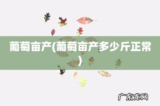 葡萄亩产多少斤正常 葡萄亩产