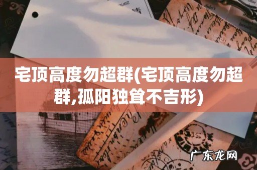 宅顶高度勿超群,孤阳独耸不吉形 宅顶高度勿超群